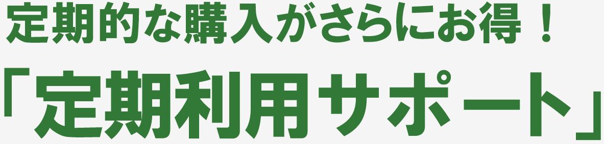 定期的な購入がさらにお得！定期利用サポート