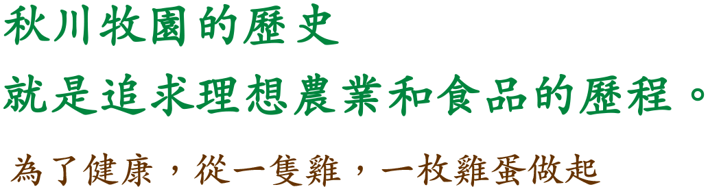 關於秋川牧園｜秋川牧園的歷史就是追求理想農業和食品的歷程。｜為了健康，從一隻雞，一枚雞蛋做起